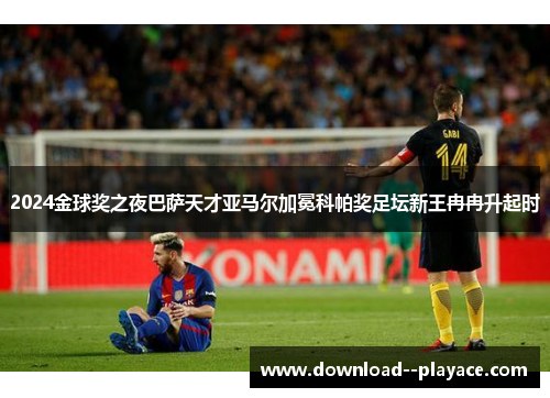 2024金球奖之夜巴萨天才亚马尔加冕科帕奖足坛新王冉冉升起时