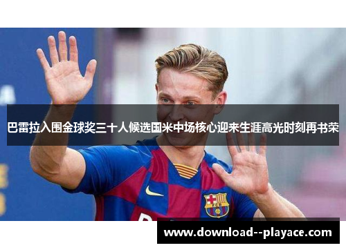 巴雷拉入围金球奖三十人候选国米中场核心迎来生涯高光时刻再书荣