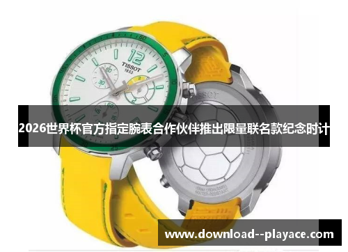 2026世界杯官方指定腕表合作伙伴推出限量联名款纪念时计