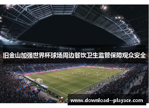 旧金山加强世界杯球场周边餐饮卫生监管保障观众安全
