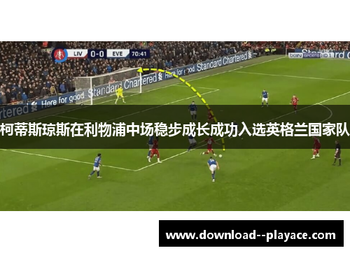 柯蒂斯琼斯在利物浦中场稳步成长成功入选英格兰国家队