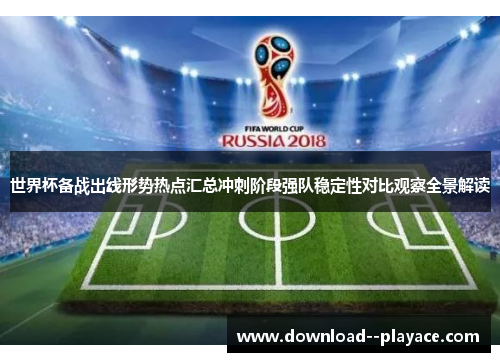 世界杯备战出线形势热点汇总冲刺阶段强队稳定性对比观察全景解读