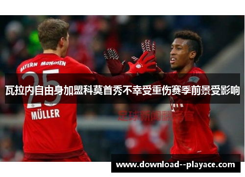 瓦拉内自由身加盟科莫首秀不幸受重伤赛季前景受影响