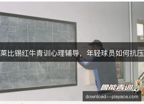 莱比锡红牛青训心理辅导，年轻球员如何抗压